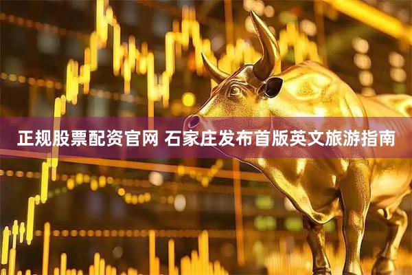 正规股票配资官网 石家庄发布首版英文旅游指南