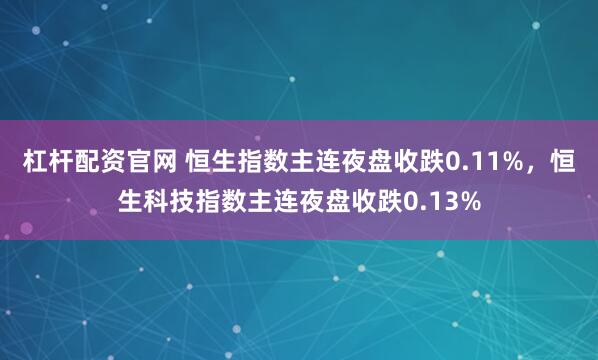 杠杆配资官网 恒生指数主连夜盘收跌0.11%，恒生科技指数主连夜盘收跌0.13%