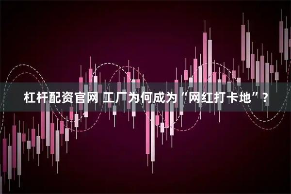 杠杆配资官网 工厂为何成为“网红打卡地”？