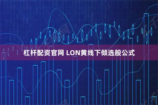 杠杆配资官网 LON黄线下倾选股公式
