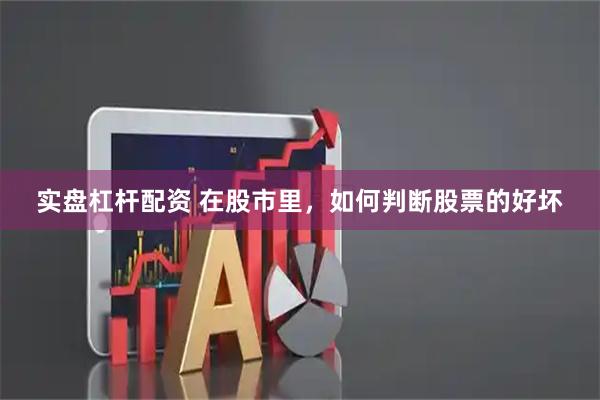 实盘杠杆配资 在股市里，如何判断股票的好坏