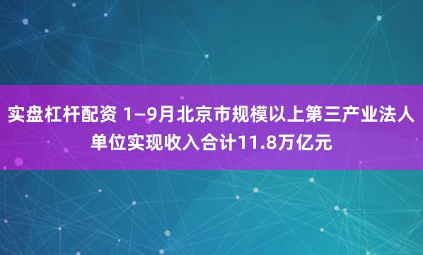 实盘杠杆配资 1—9月北京市规模以上第三产业法人单位实现收入合计11.8万亿元