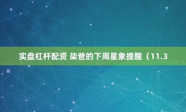 实盘杠杆配资 柒爸的下周星象提醒（11.3