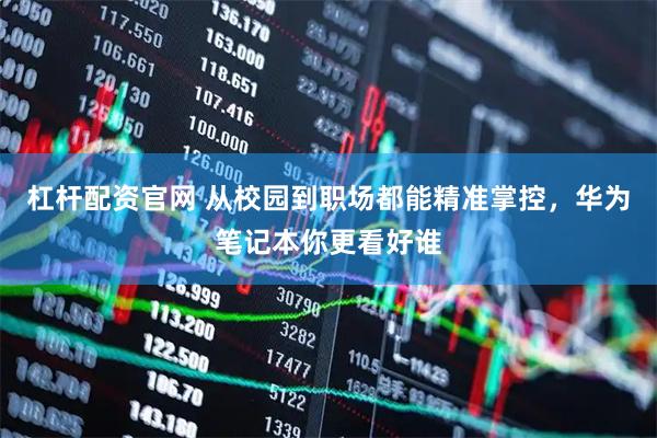 杠杆配资官网 从校园到职场都能精准掌控，华为笔记本你更看好谁
