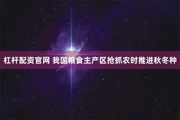 杠杆配资官网 我国粮食主产区抢抓农时推进秋冬种