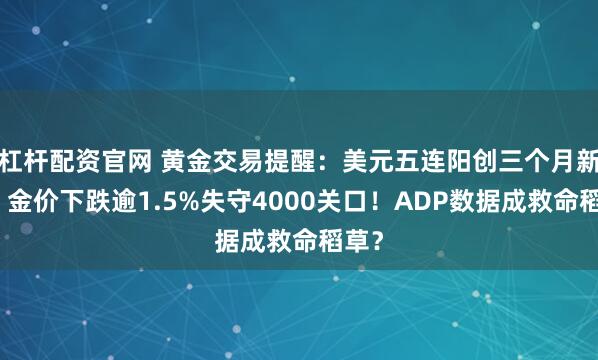 杠杆配资官网 黄金交易提醒：美元五连阳创三个月新高，金价下跌逾1.5%失守4000关口！ADP数据成救命稻草？