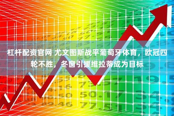杠杆配资官网 尤文图斯战平葡萄牙体育，欧冠四轮不胜，冬窗引援维拉蒂成为目标