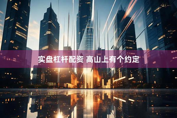 实盘杠杆配资 高山上有个约定