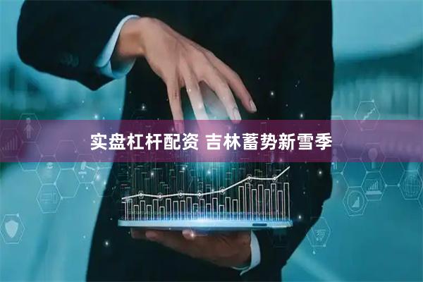 实盘杠杆配资 吉林蓄势新雪季