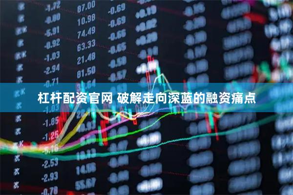 杠杆配资官网 破解走向深蓝的融资痛点