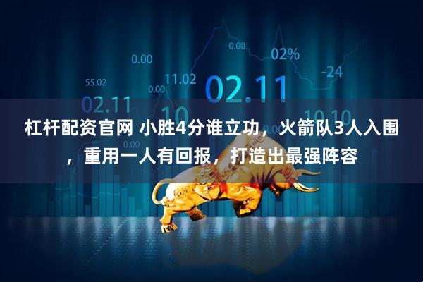 杠杆配资官网 小胜4分谁立功，火箭队3人入围，重用一人有回报，打造出最强阵容