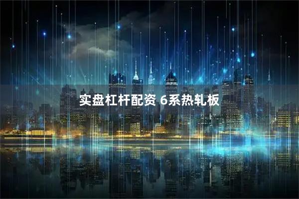 实盘杠杆配资 6系热轧板