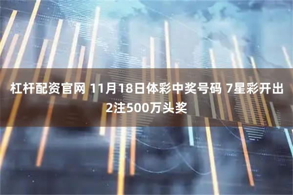 杠杆配资官网 11月18日体彩中奖号码 7星彩开出2注500万头奖