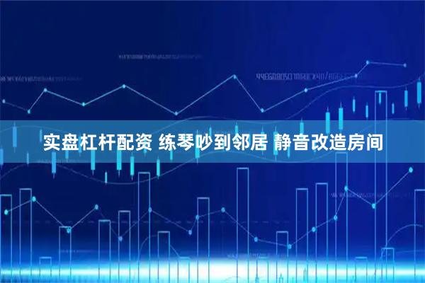 实盘杠杆配资 练琴吵到邻居 静音改造房间
