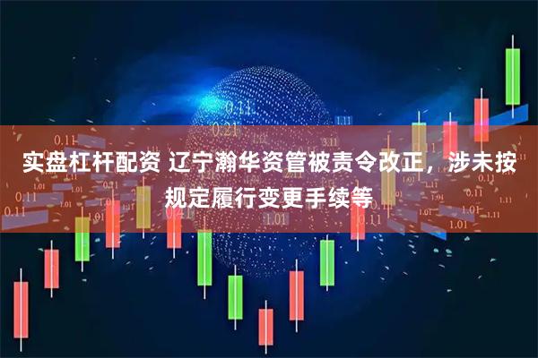 实盘杠杆配资 辽宁瀚华资管被责令改正，涉未按规定履行变更手续等