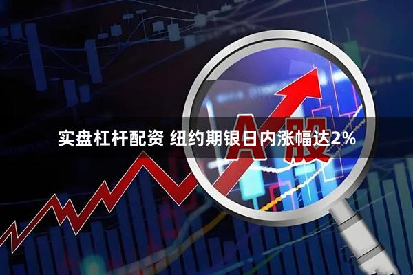 实盘杠杆配资 纽约期银日内涨幅达2%