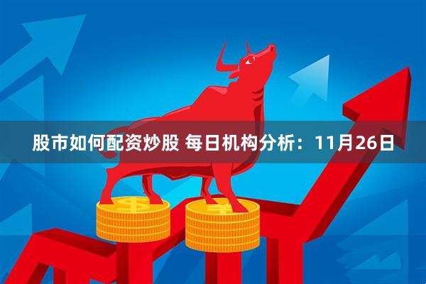 股市如何配资炒股 每日机构分析：11月26日