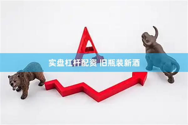 实盘杠杆配资 旧瓶装新酒