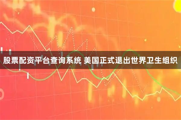 股票配资平台查询系统 美国正式退出世界卫生组织