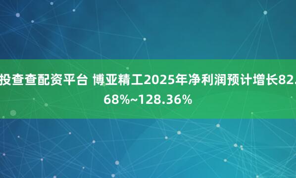 投查查配资平台 博亚精工2025年净利润预计增长82.68%~128.36%
