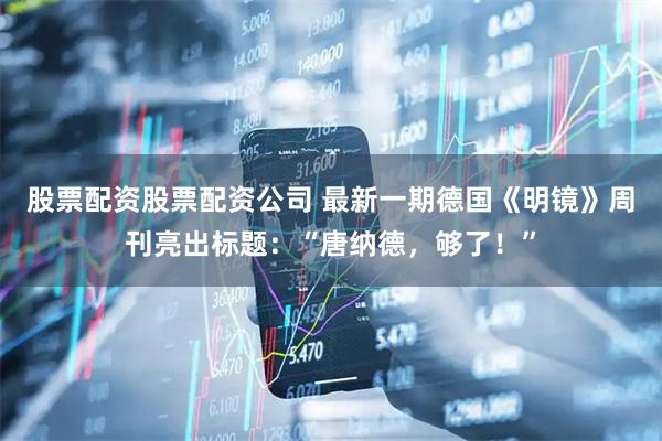 股票配资股票配资公司 最新一期德国《明镜》周刊亮出标题：“唐纳德，够了！”