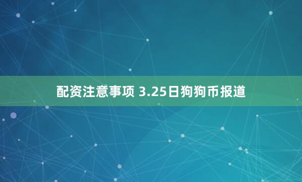配资注意事项 3.25日狗狗币报道