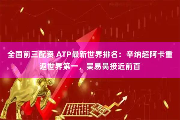 全国前三配资 ATP最新世界排名：辛纳超阿卡重返世界第一，吴易昺接近前百
