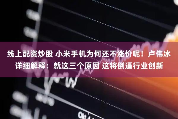 线上配资炒股 小米手机为何还不涨价呢！卢伟冰详细解释：就这三个原因 这将倒逼行业创新