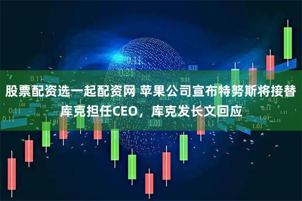 股票配资选一起配资网 苹果公司宣布特努斯将接替库克担任CEO，库克发长文回应