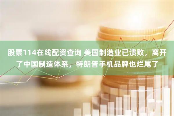 股票114在线配资查询 美国制造业已溃败，离开了中国制造体系，特朗普手机品牌也烂尾了