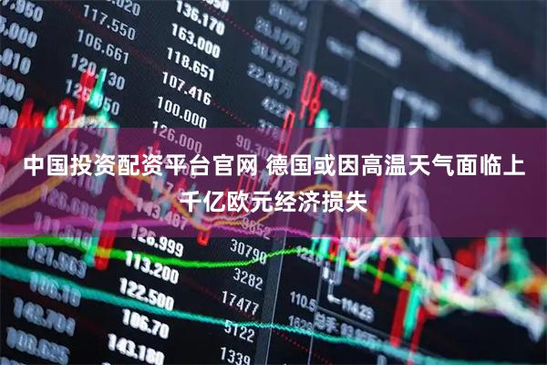 中国投资配资平台官网 德国或因高温天气面临上千亿欧元经济损失