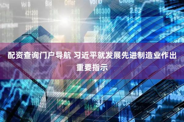 配资查询门户导航 习近平就发展先进制造业作出重要指示